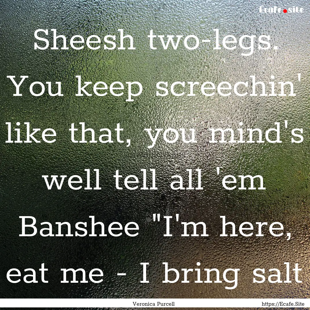 Sheesh two-legs. You keep screechin' like.... : Quote by Veronica Purcell