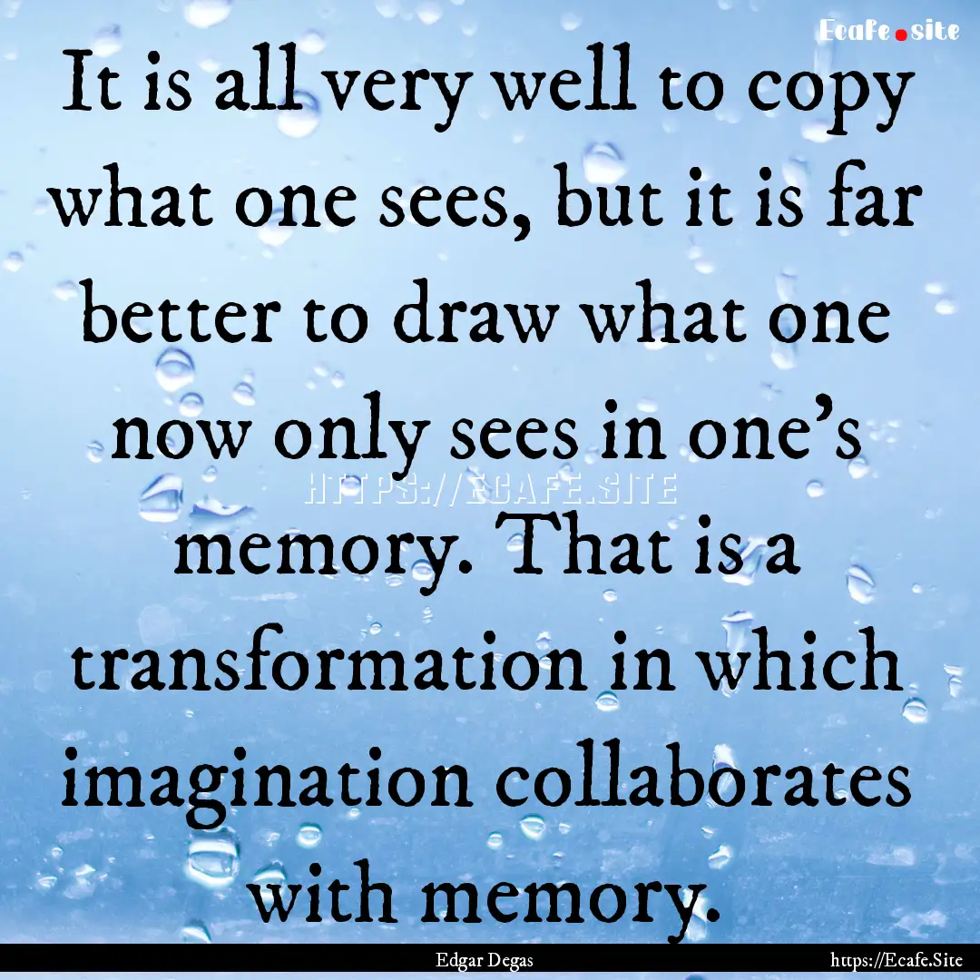 It is all very well to copy what one sees,.... : Quote by Edgar Degas