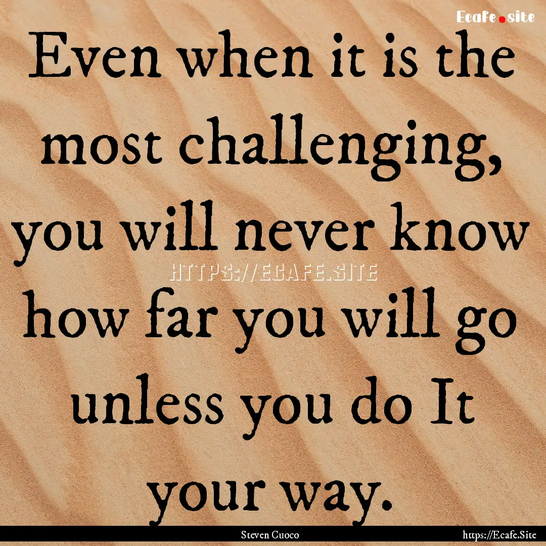 Even when it is the most challenging, you.... : Quote by Steven Cuoco