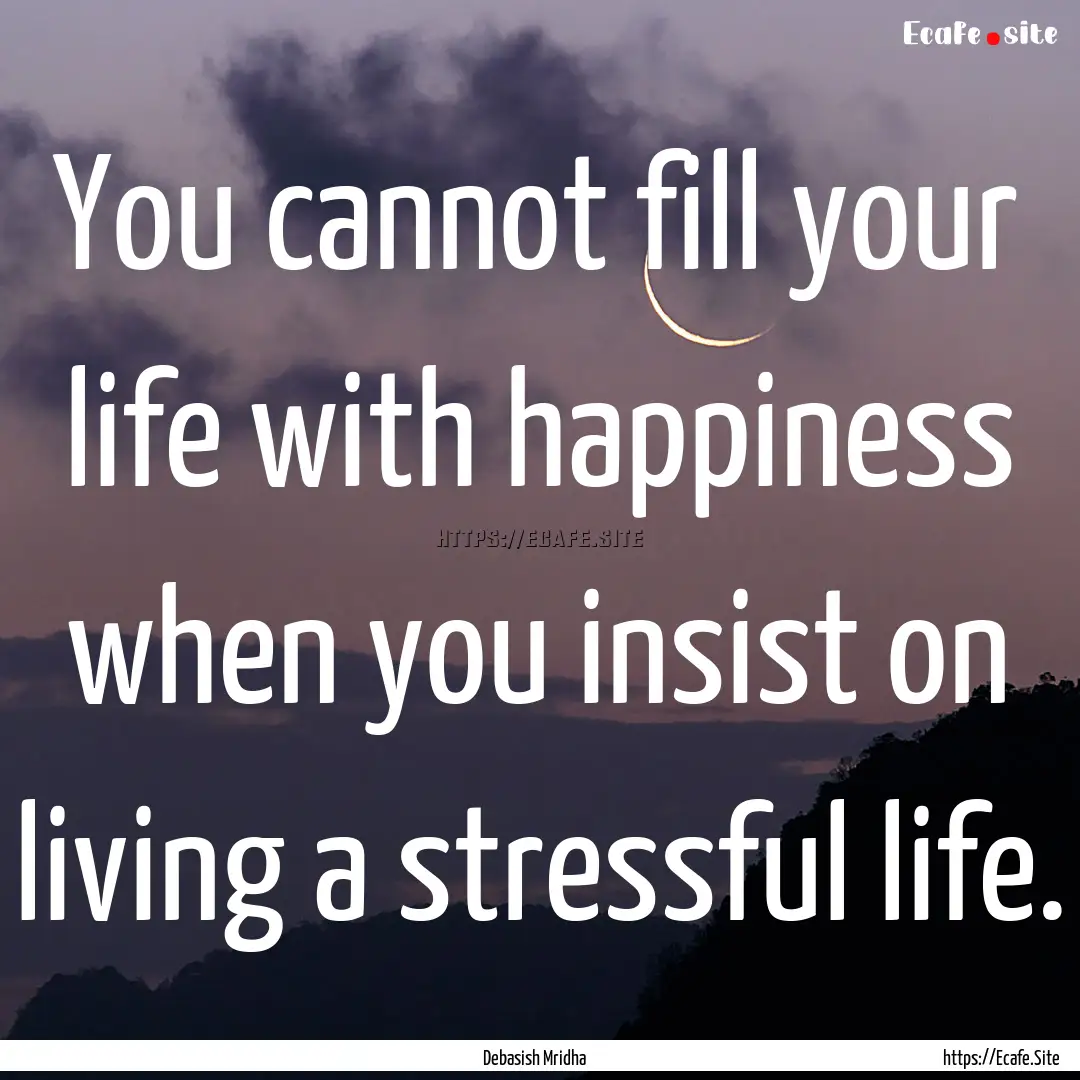 You cannot fill your life with happiness.... : Quote by Debasish Mridha