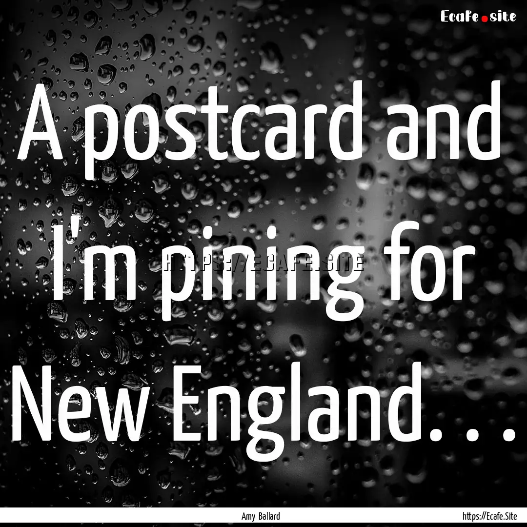 A postcard and I'm pining for New England..... : Quote by Amy Ballard