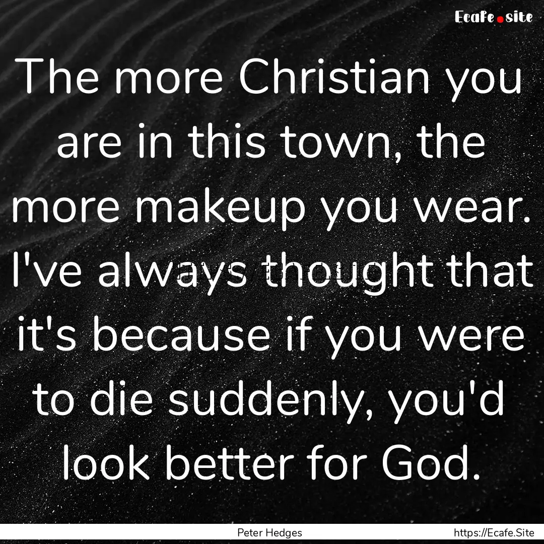 The more Christian you are in this town,.... : Quote by Peter Hedges