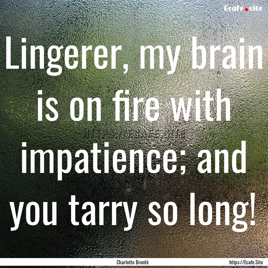 Lingerer, my brain is on fire with impatience;.... : Quote by Charlotte Brontë