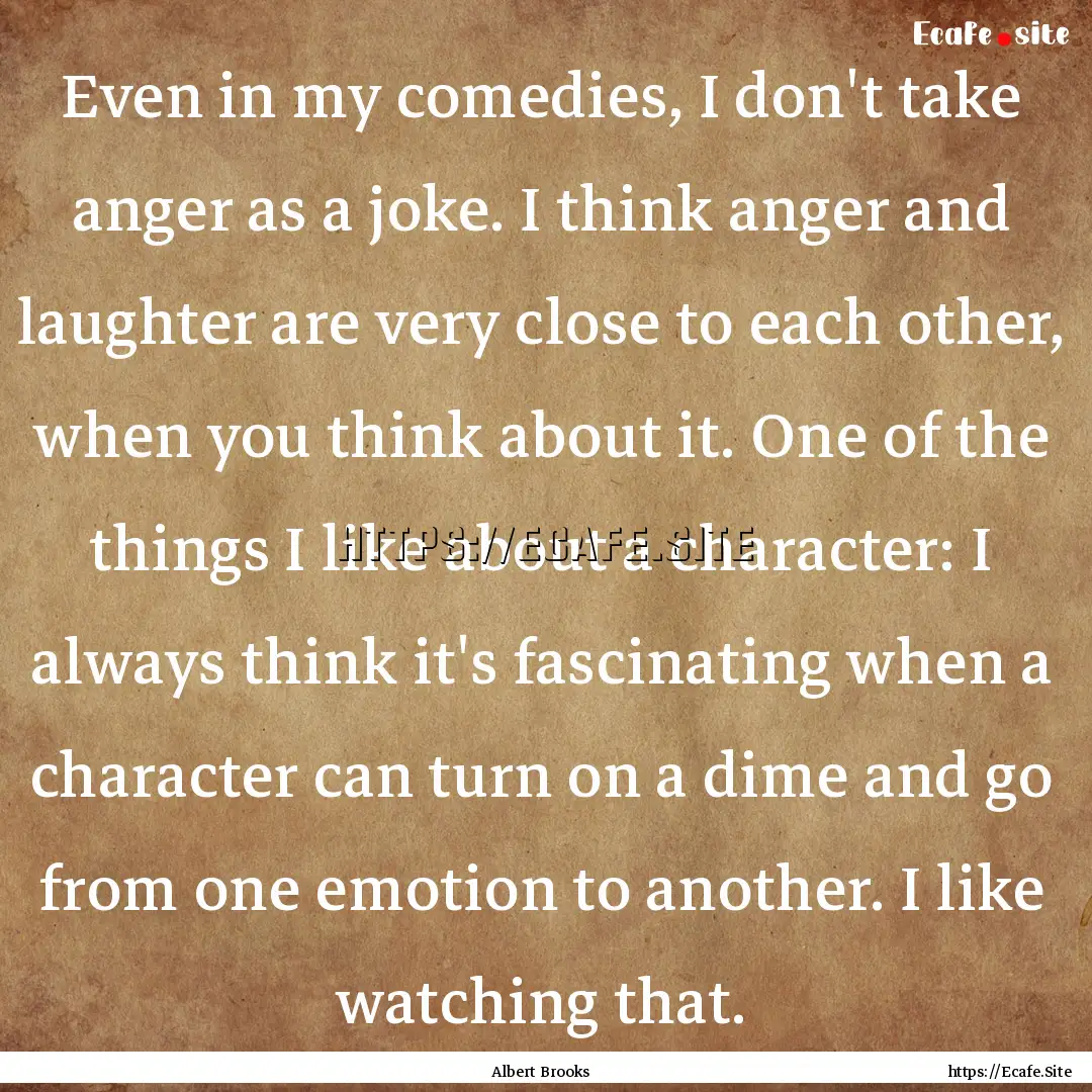 Even in my comedies, I don't take anger as.... : Quote by Albert Brooks