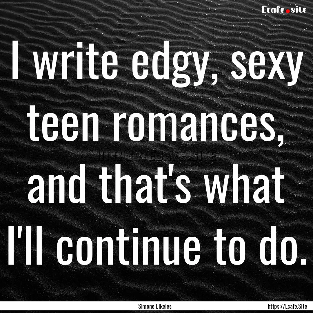 I write edgy, sexy teen romances, and that's.... : Quote by Simone Elkeles