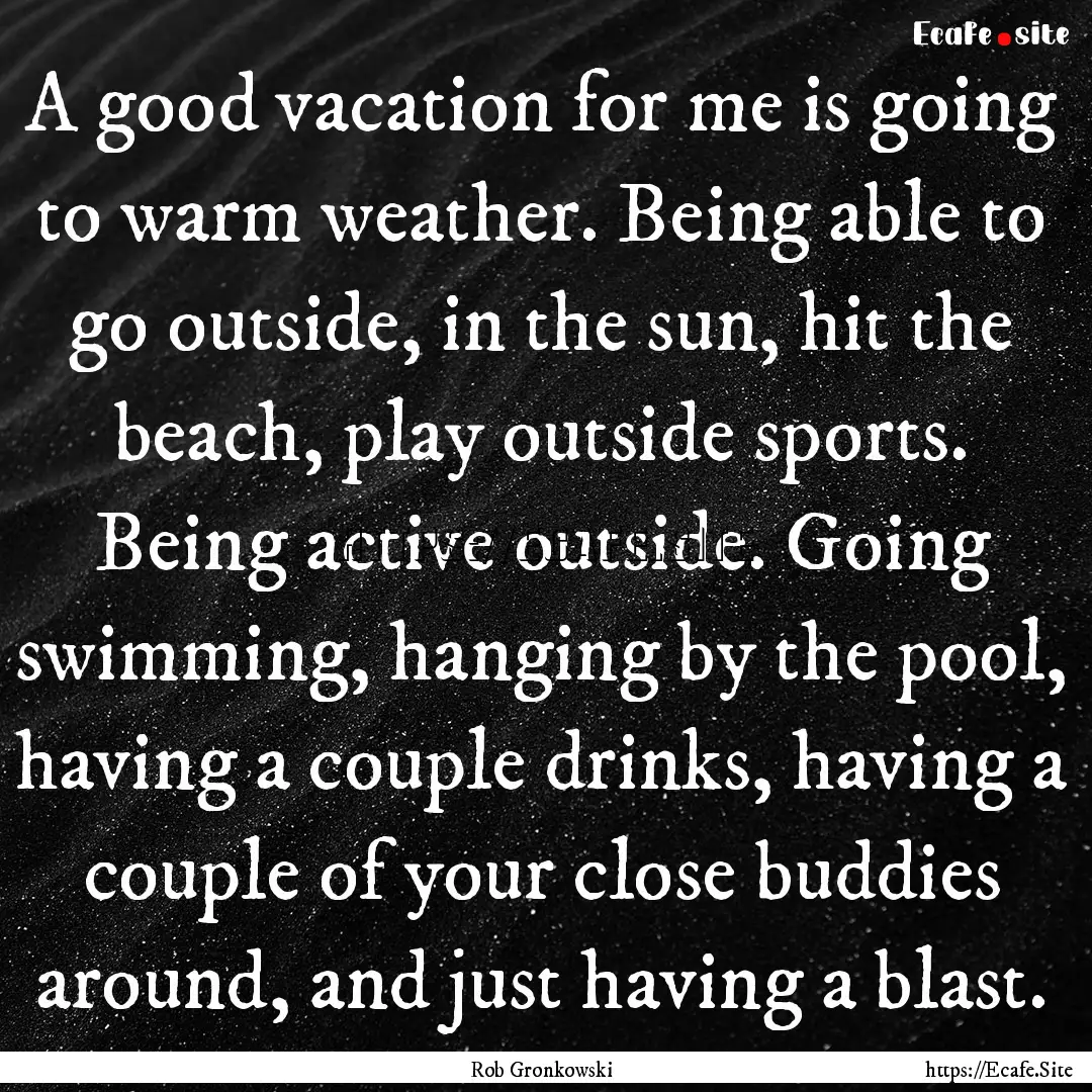 A good vacation for me is going to warm weather..... : Quote by Rob Gronkowski