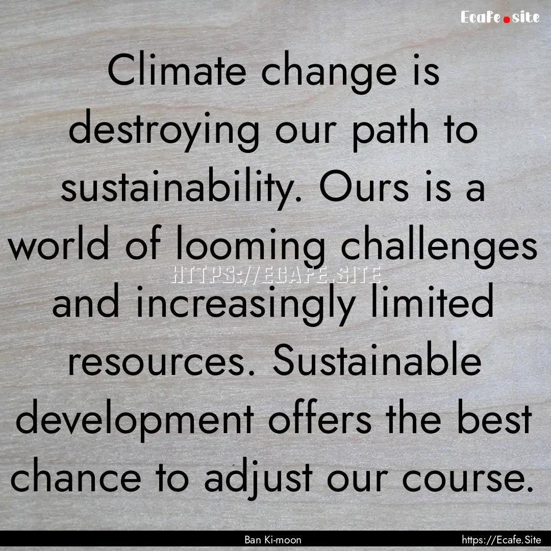 Climate change is destroying our path to.... : Quote by Ban Ki-moon