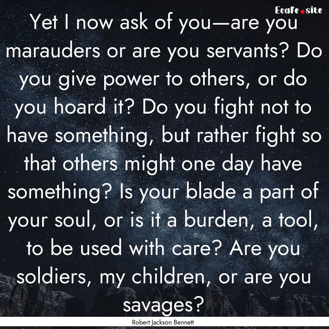 Yet I now ask of you—are you marauders.... : Quote by Robert Jackson Bennett