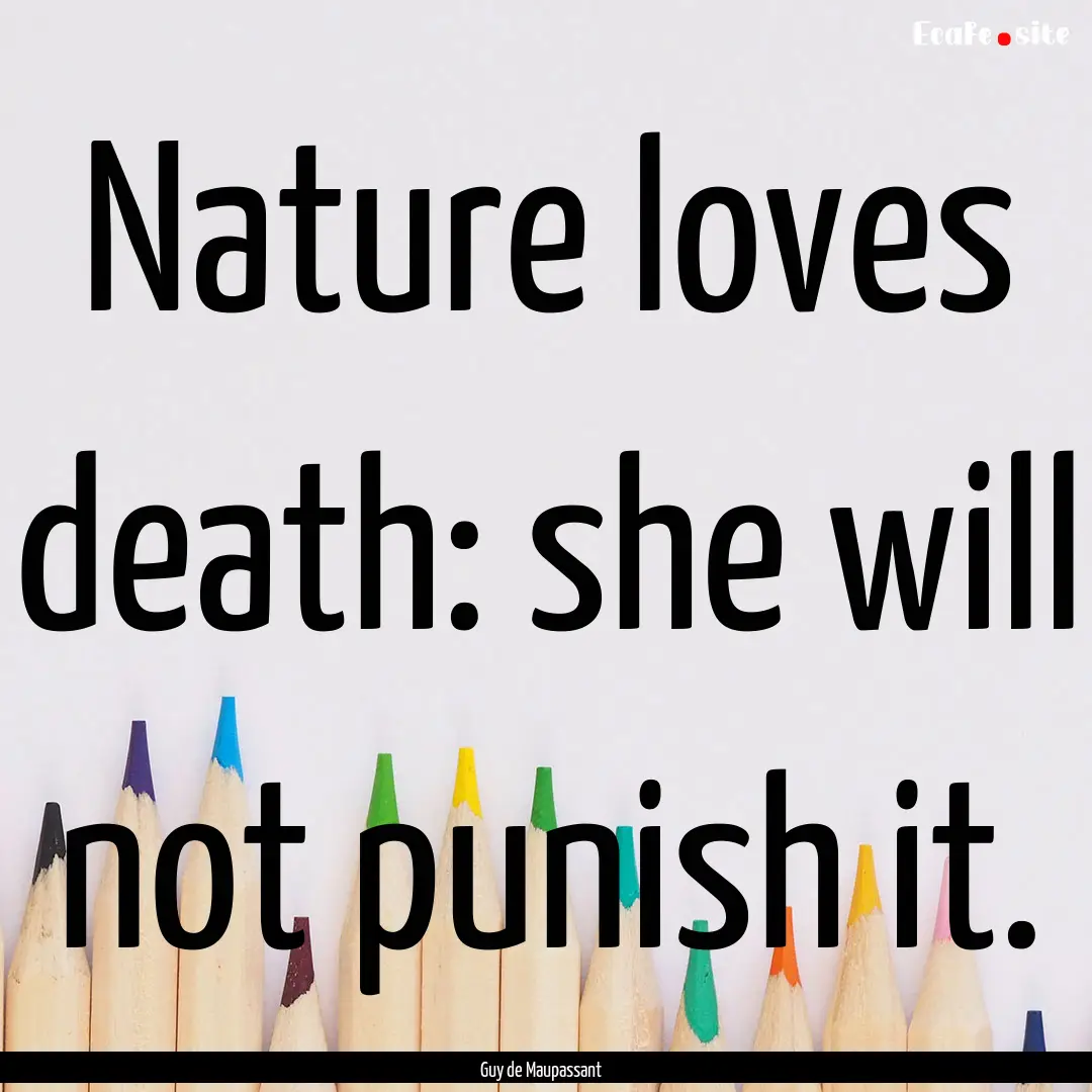 Nature loves death: she will not punish it..... : Quote by Guy de Maupassant