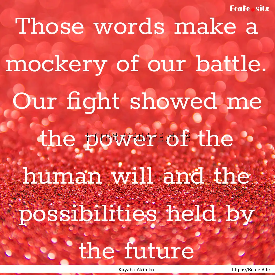 Those words make a mockery of our battle..... : Quote by Kayaba Akihiko