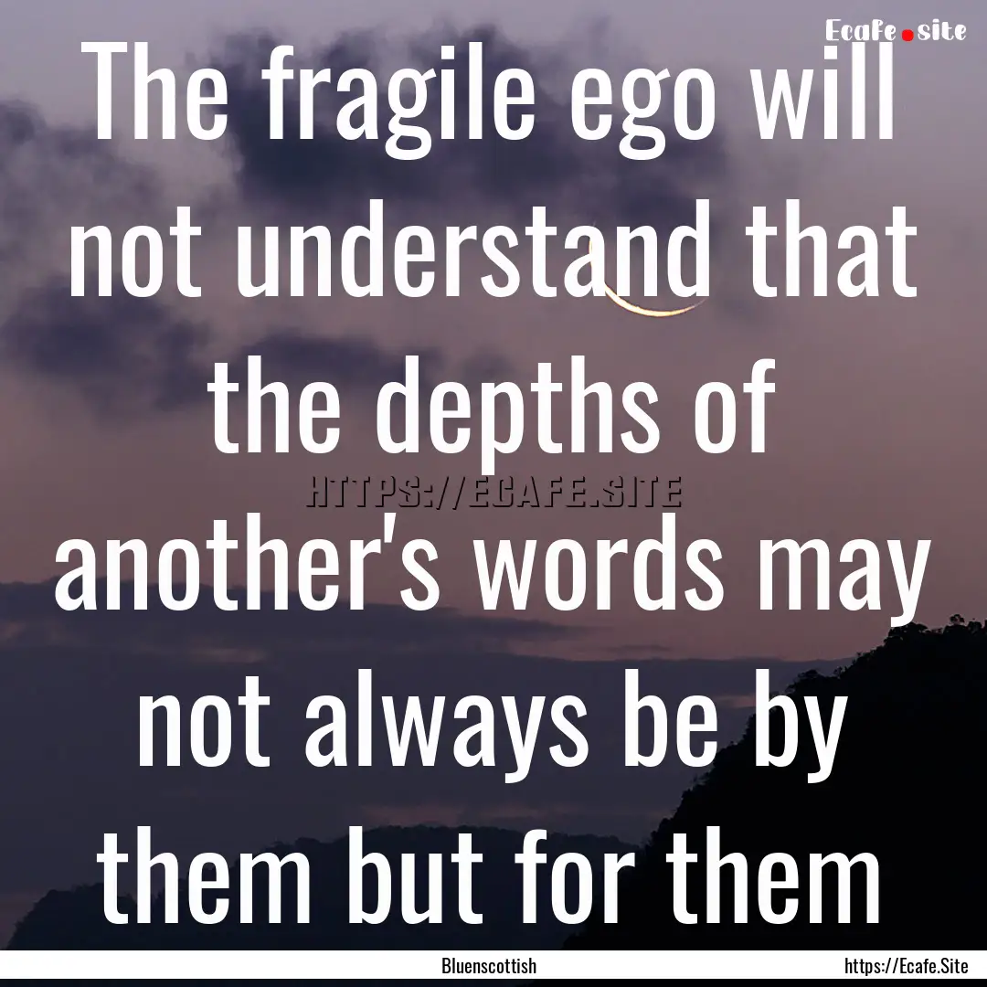 The fragile ego will not understand that.... : Quote by Bluenscottish