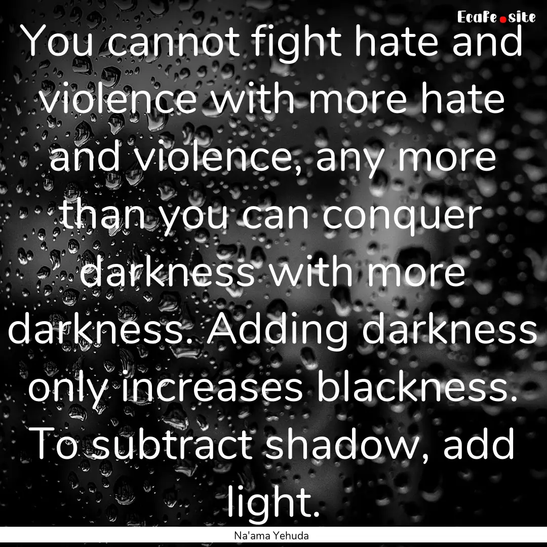 You cannot fight hate and violence with more.... : Quote by Na'ama Yehuda