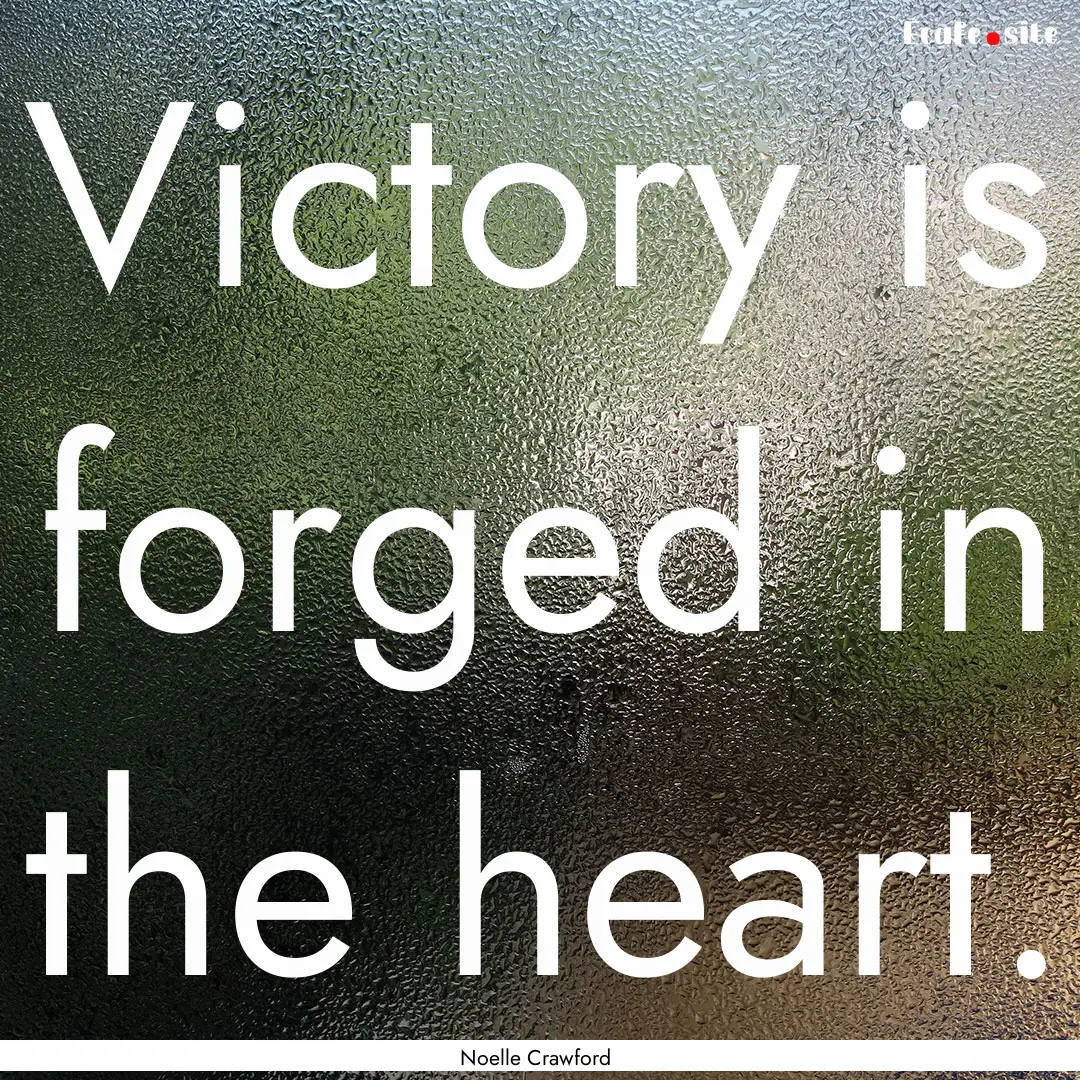 Victory is forged in the heart. : Quote by Noelle Crawford