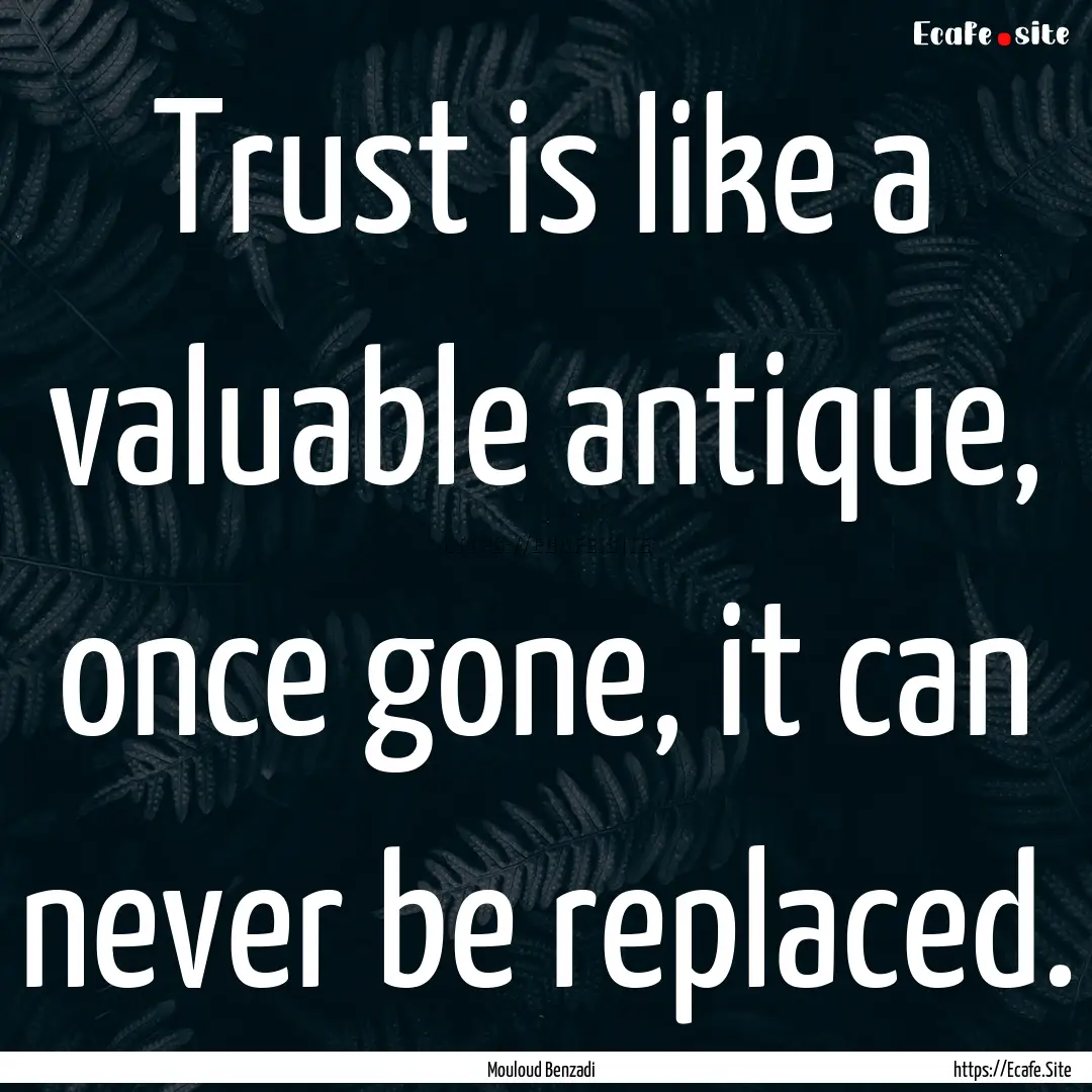 Trust is like a valuable antique, once gone,.... : Quote by Mouloud Benzadi