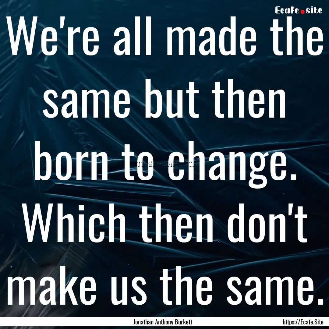 We're all made the same but then born to.... : Quote by Jonathan Anthony Burkett