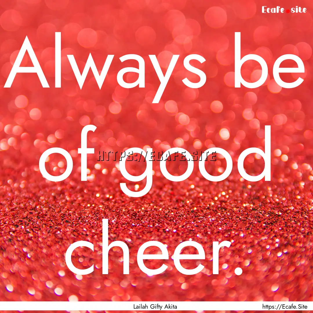 Always be of good cheer. : Quote by Lailah Gifty Akita