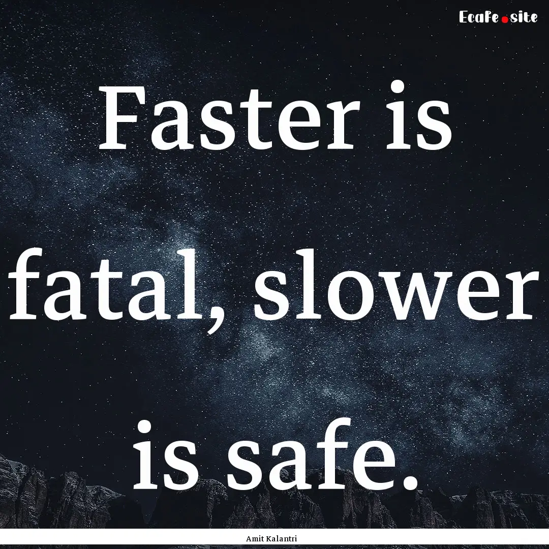 Faster is fatal, slower is safe. : Quote by Amit Kalantri