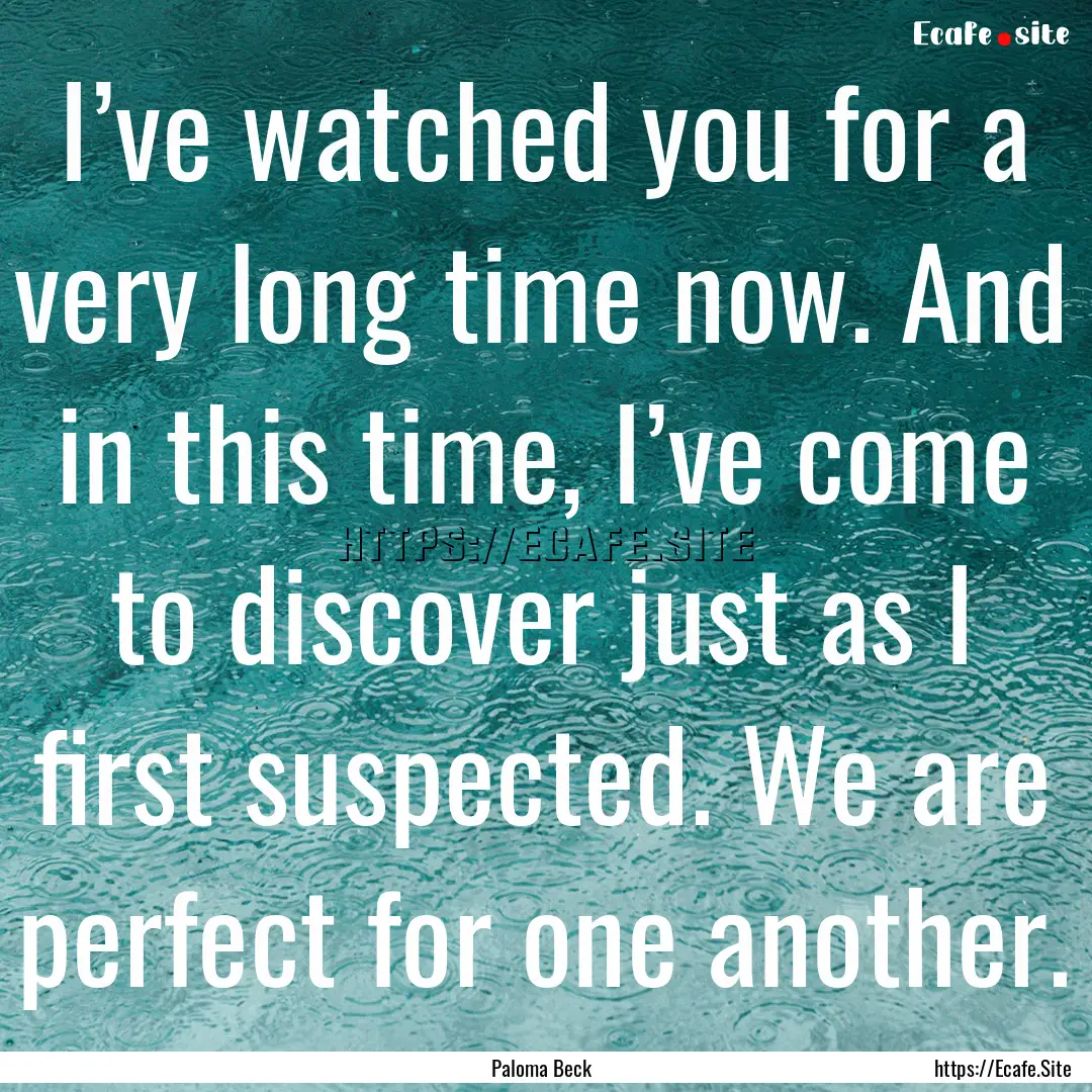 I’ve watched you for a very long time now..... : Quote by Paloma Beck