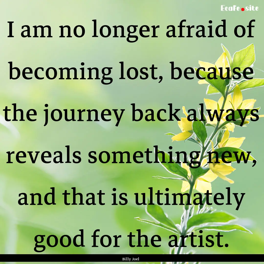 I am no longer afraid of becoming lost, because.... : Quote by Billy Joel