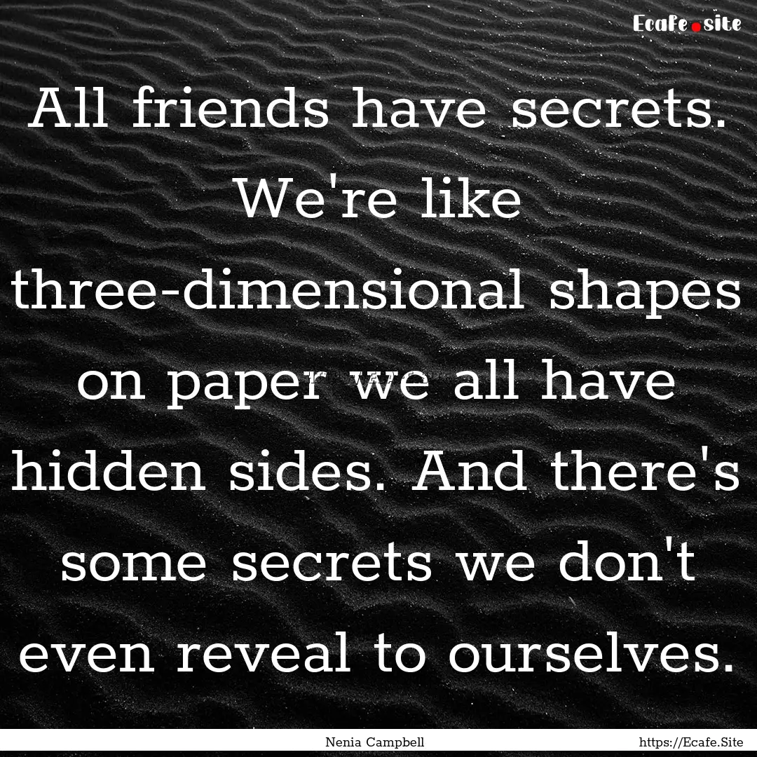 All friends have secrets. We're like three-dimensional.... : Quote by Nenia Campbell