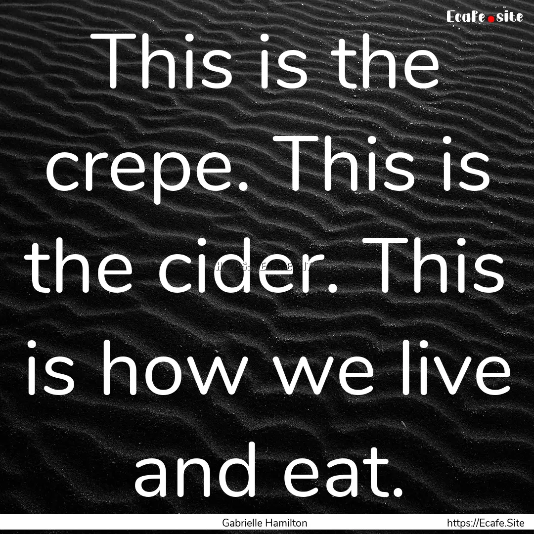 This is the crepe. This is the cider. This.... : Quote by Gabrielle Hamilton