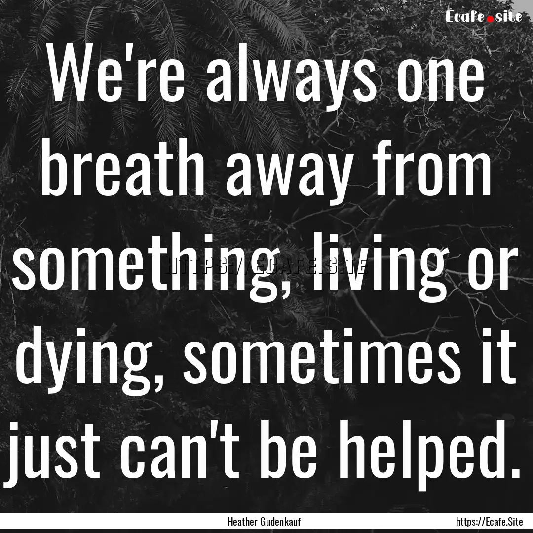 We're always one breath away from something,.... : Quote by Heather Gudenkauf