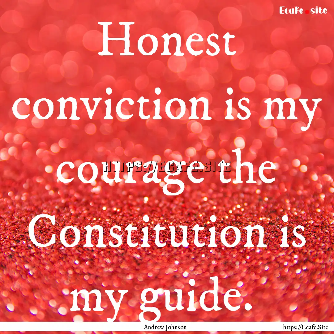 Honest conviction is my courage the Constitution.... : Quote by Andrew Johnson