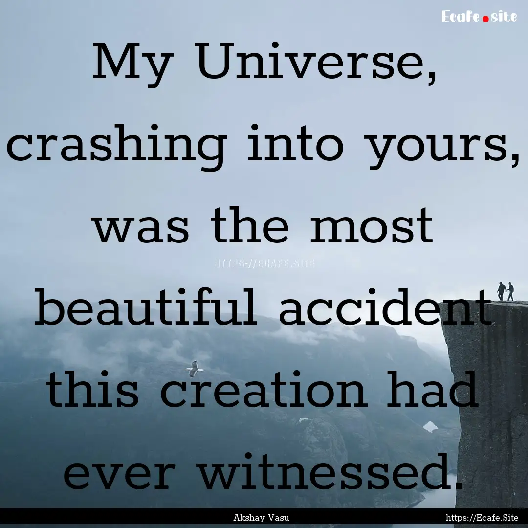 My Universe, crashing into yours, was the.... : Quote by Akshay Vasu