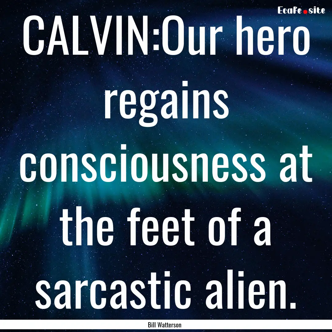 CALVIN:Our hero regains consciousness at.... : Quote by Bill Watterson