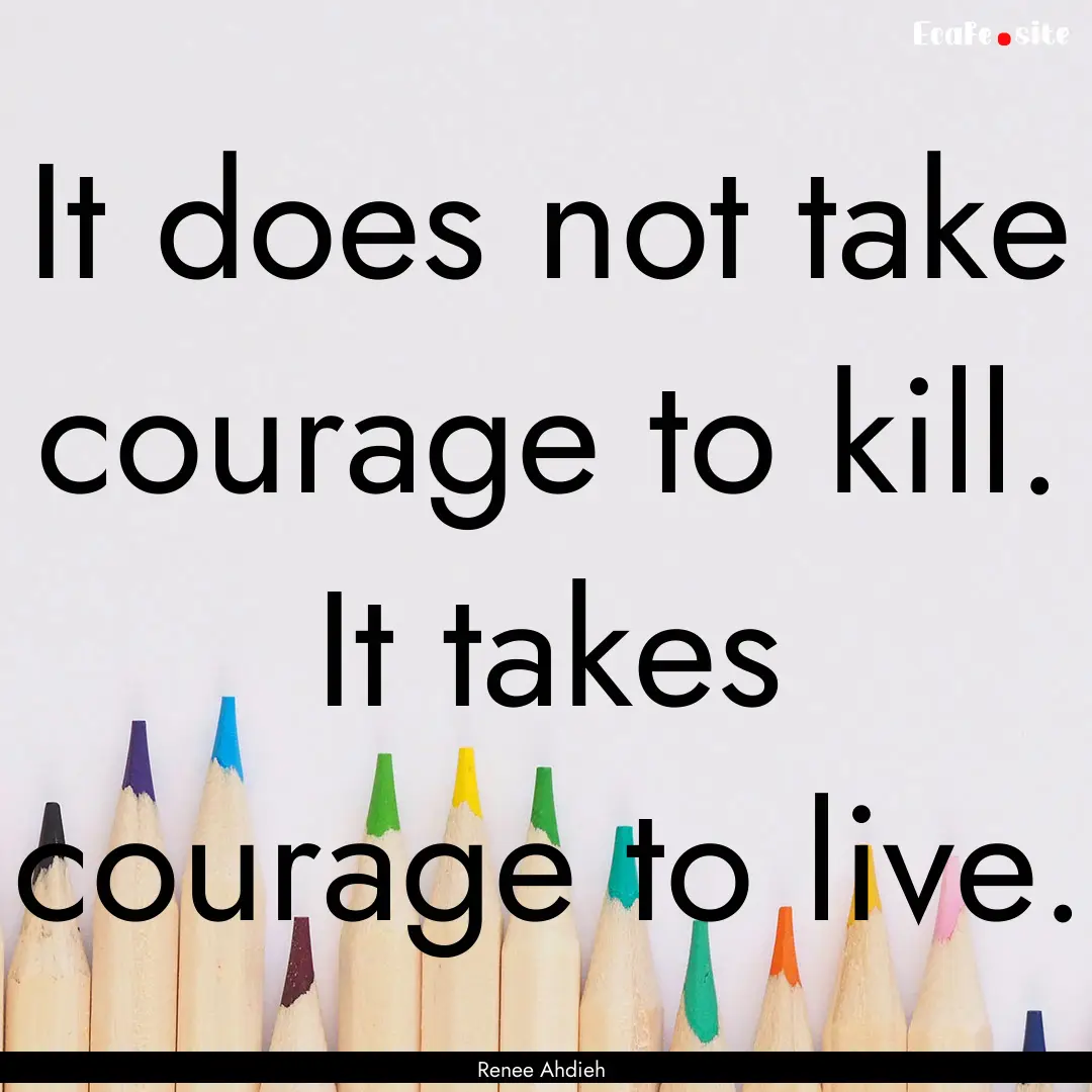 It does not take courage to kill. It takes.... : Quote by Renee Ahdieh