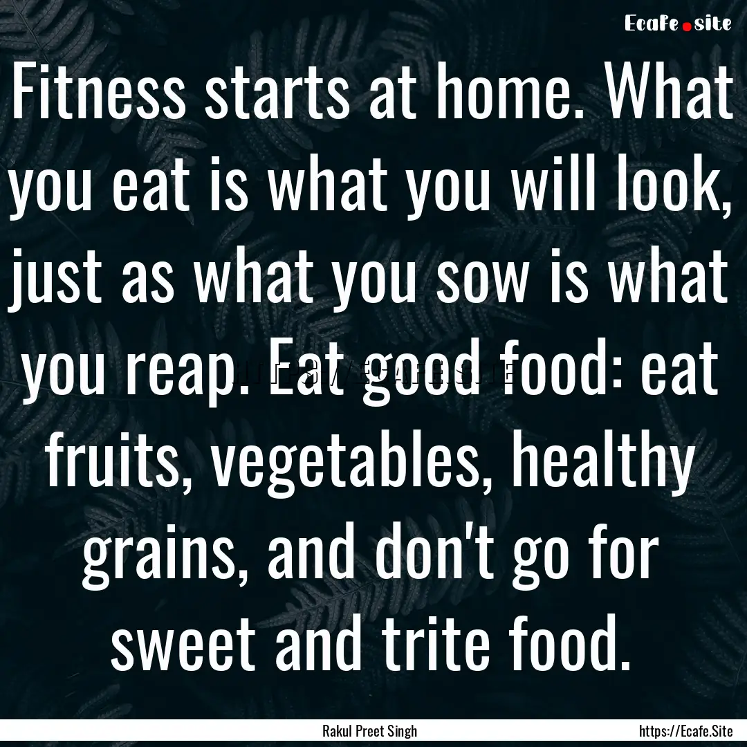 Fitness starts at home. What you eat is what.... : Quote by Rakul Preet Singh