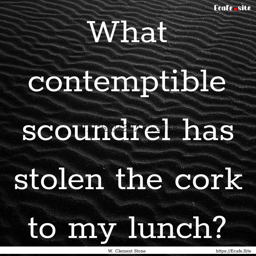 What contemptible scoundrel has stolen the.... : Quote by W. Clement Stone