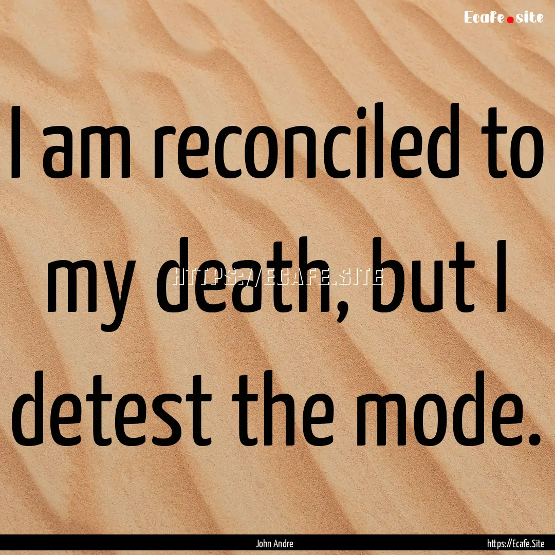 I am reconciled to my death, but I detest.... : Quote by John Andre