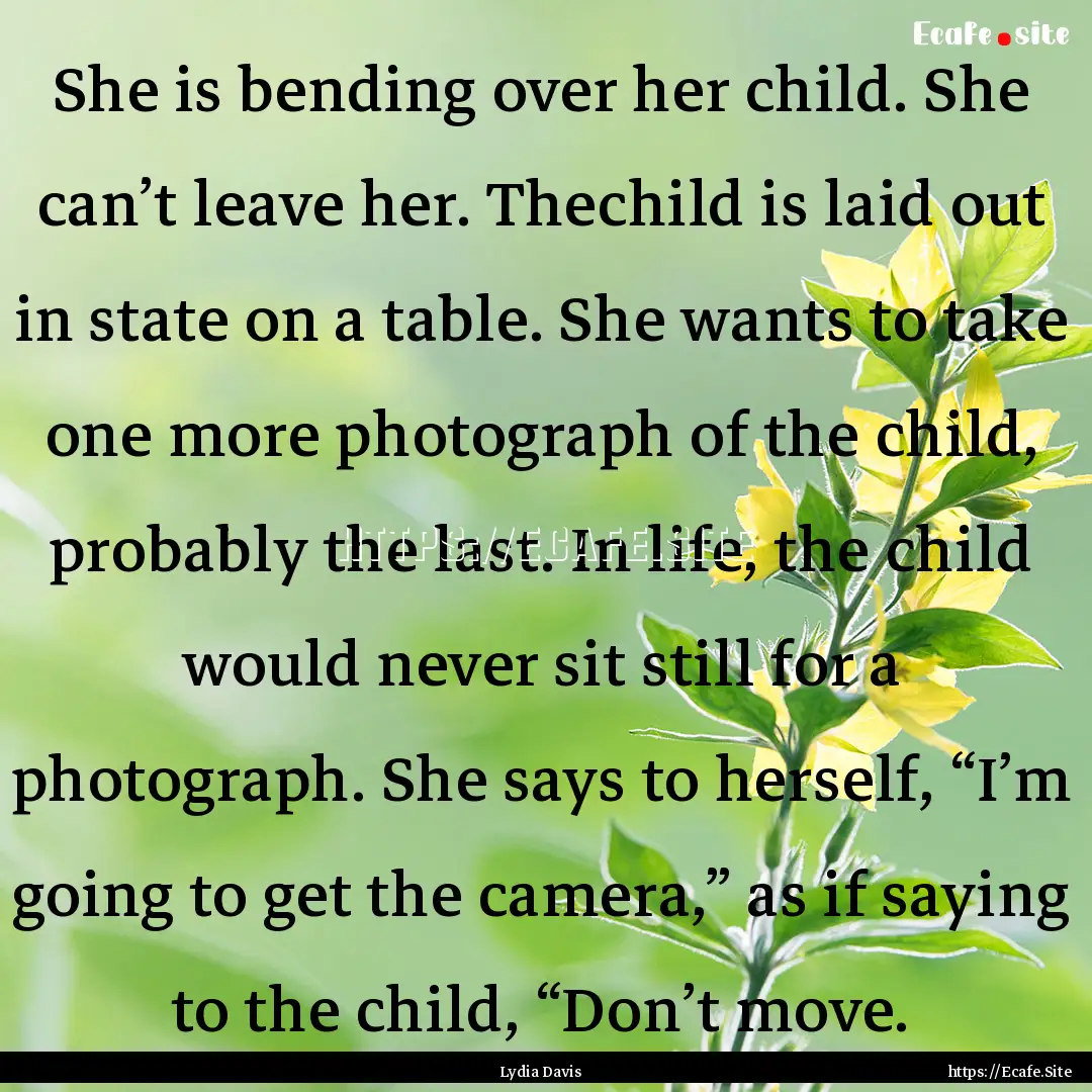 She is bending over her child. She can’t.... : Quote by Lydia Davis