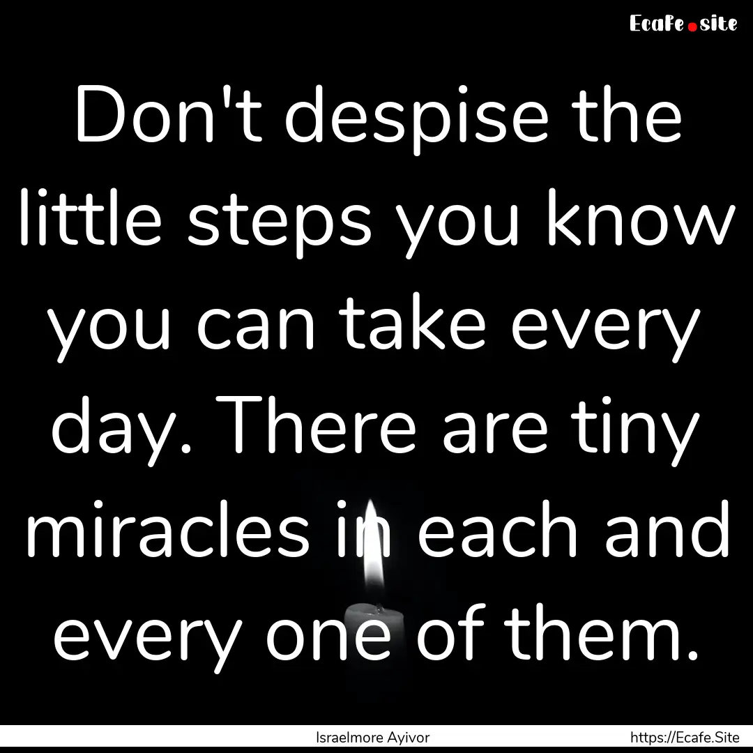 Don't despise the little steps you know you.... : Quote by Israelmore Ayivor