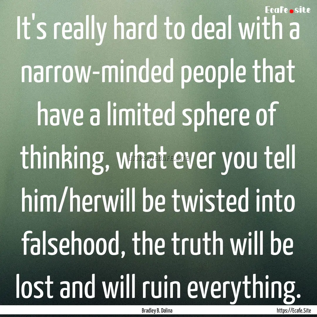 It's really hard to deal with a narrow-minded.... : Quote by Bradley B. Dalina