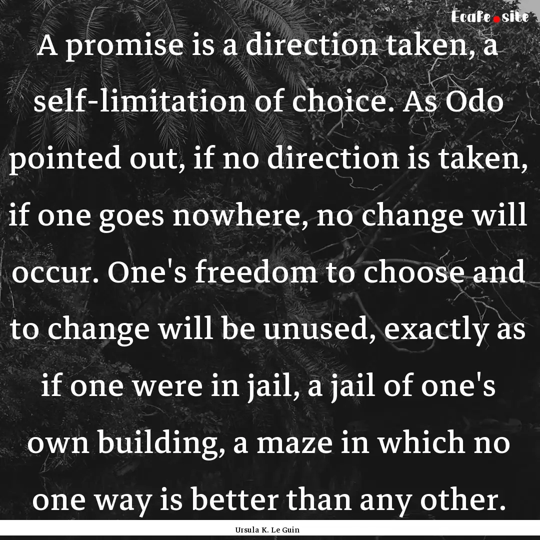 A promise is a direction taken, a self-limitation.... : Quote by Ursula K. Le Guin