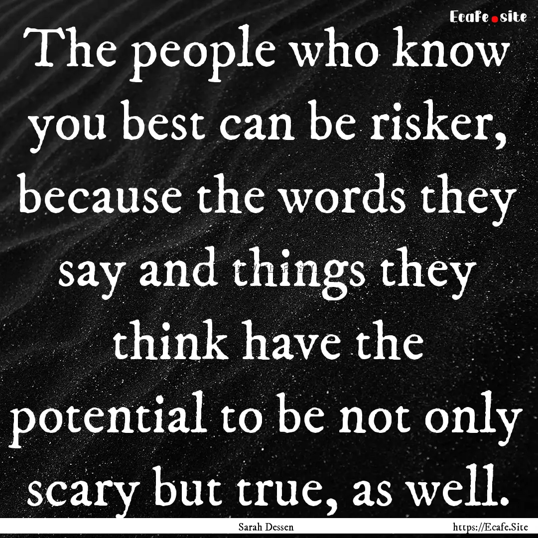 The people who know you best can be risker,.... : Quote by Sarah Dessen