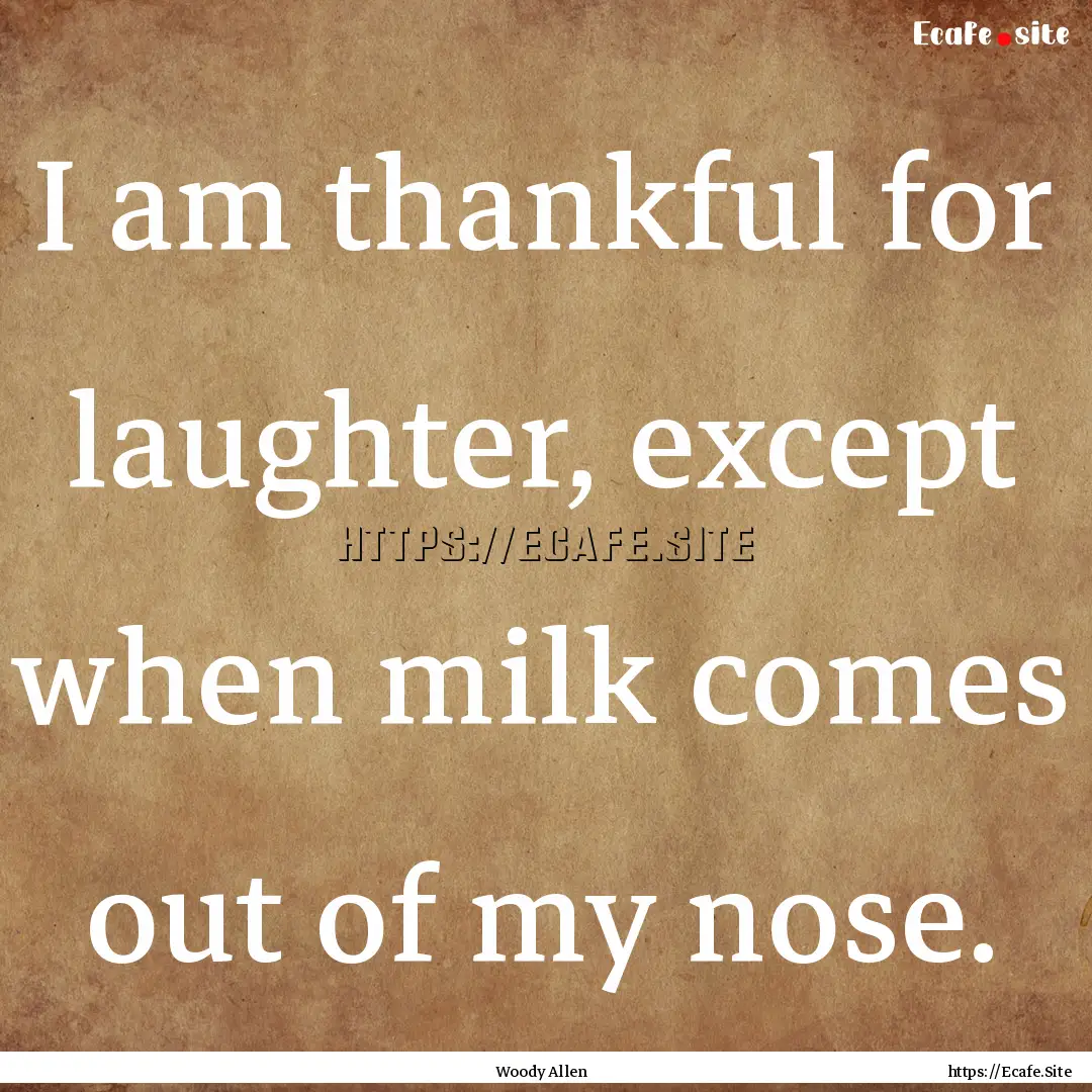 I am thankful for laughter, except when milk.... : Quote by Woody Allen