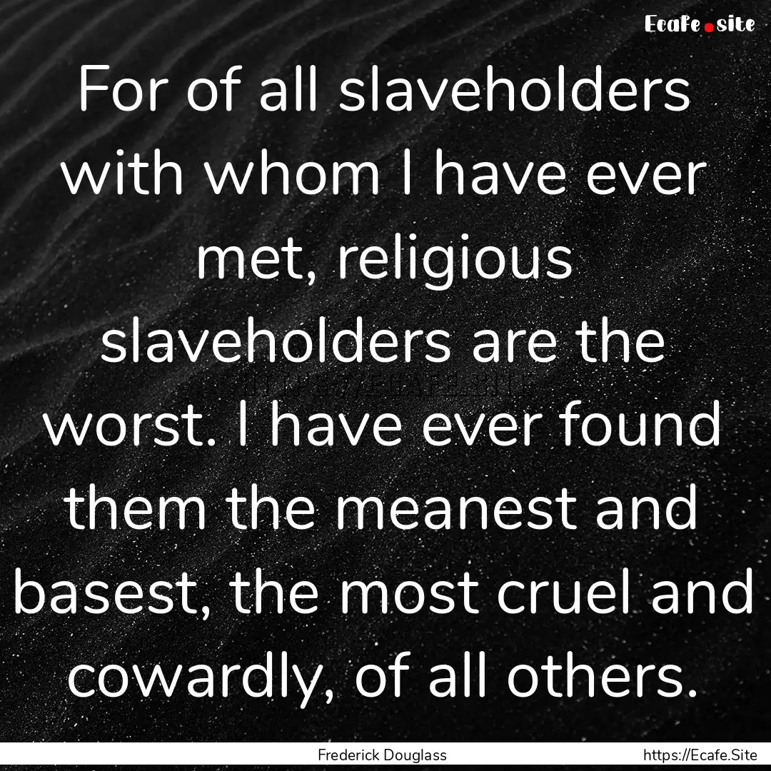 For of all slaveholders with whom I have.... : Quote by Frederick Douglass