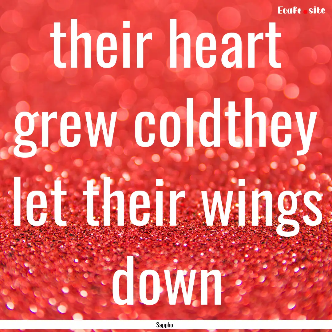 their heart grew coldthey let their wings.... : Quote by Sappho