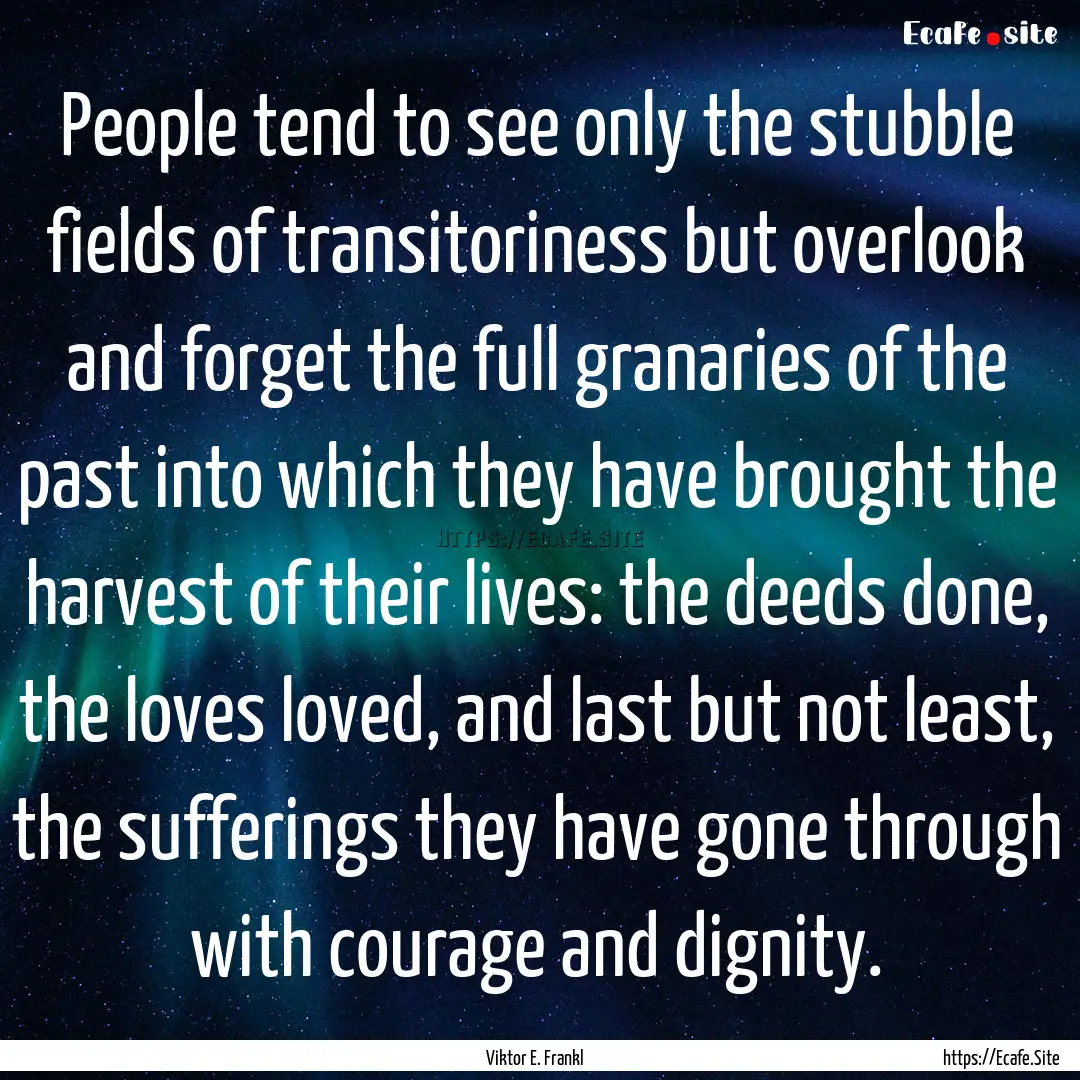 People tend to see only the stubble fields.... : Quote by Viktor E. Frankl