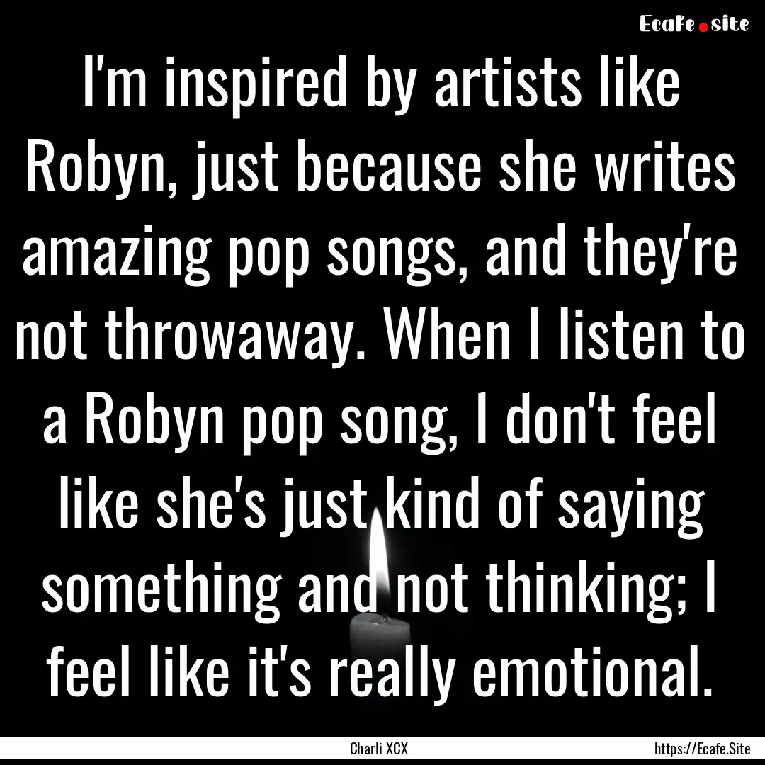 I'm inspired by artists like Robyn, just.... : Quote by Charli XCX