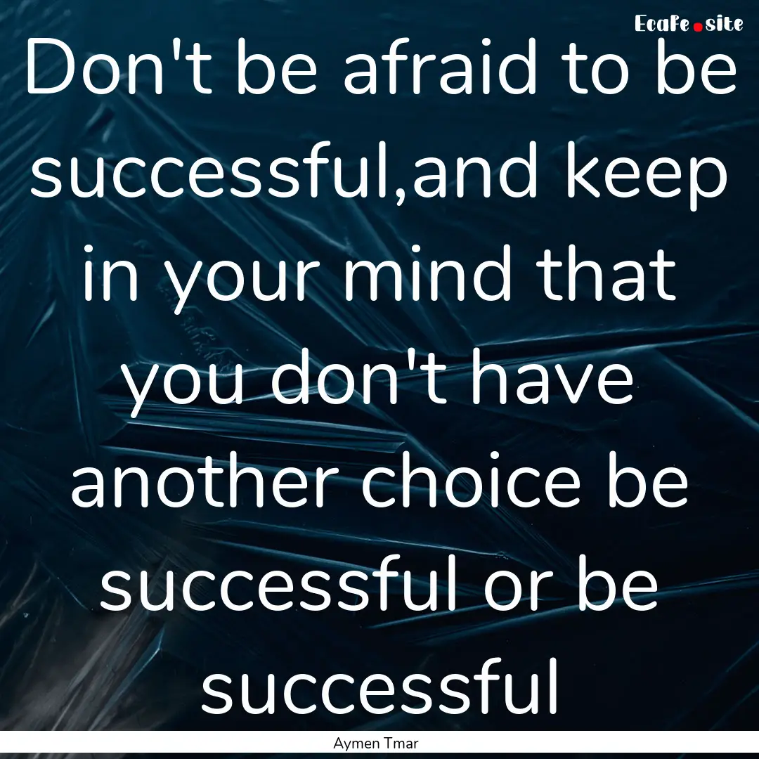 Don't be afraid to be successful,and keep.... : Quote by Aymen Tmar