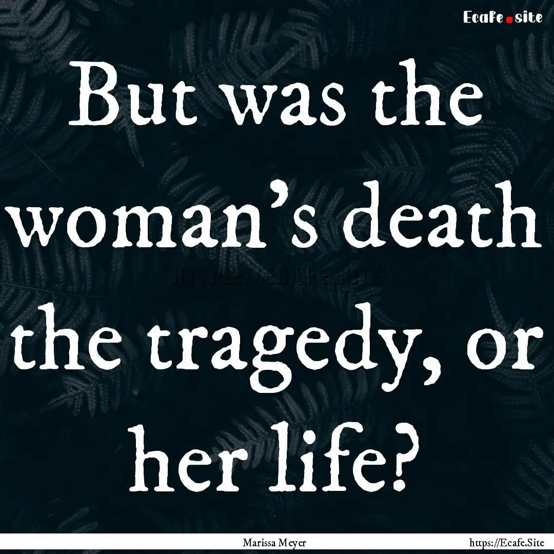 But was the woman's death the tragedy, or.... : Quote by Marissa Meyer