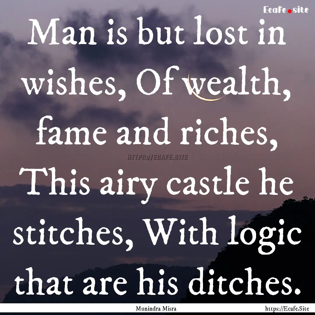 Man is but lost in wishes, Of wealth, fame.... : Quote by Munindra Misra