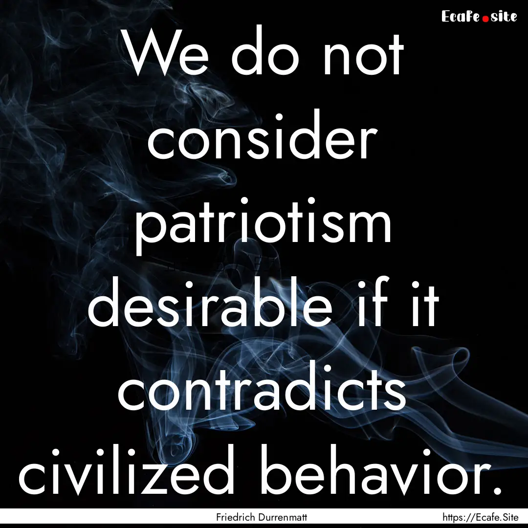 We do not consider patriotism desirable if.... : Quote by Friedrich Durrenmatt