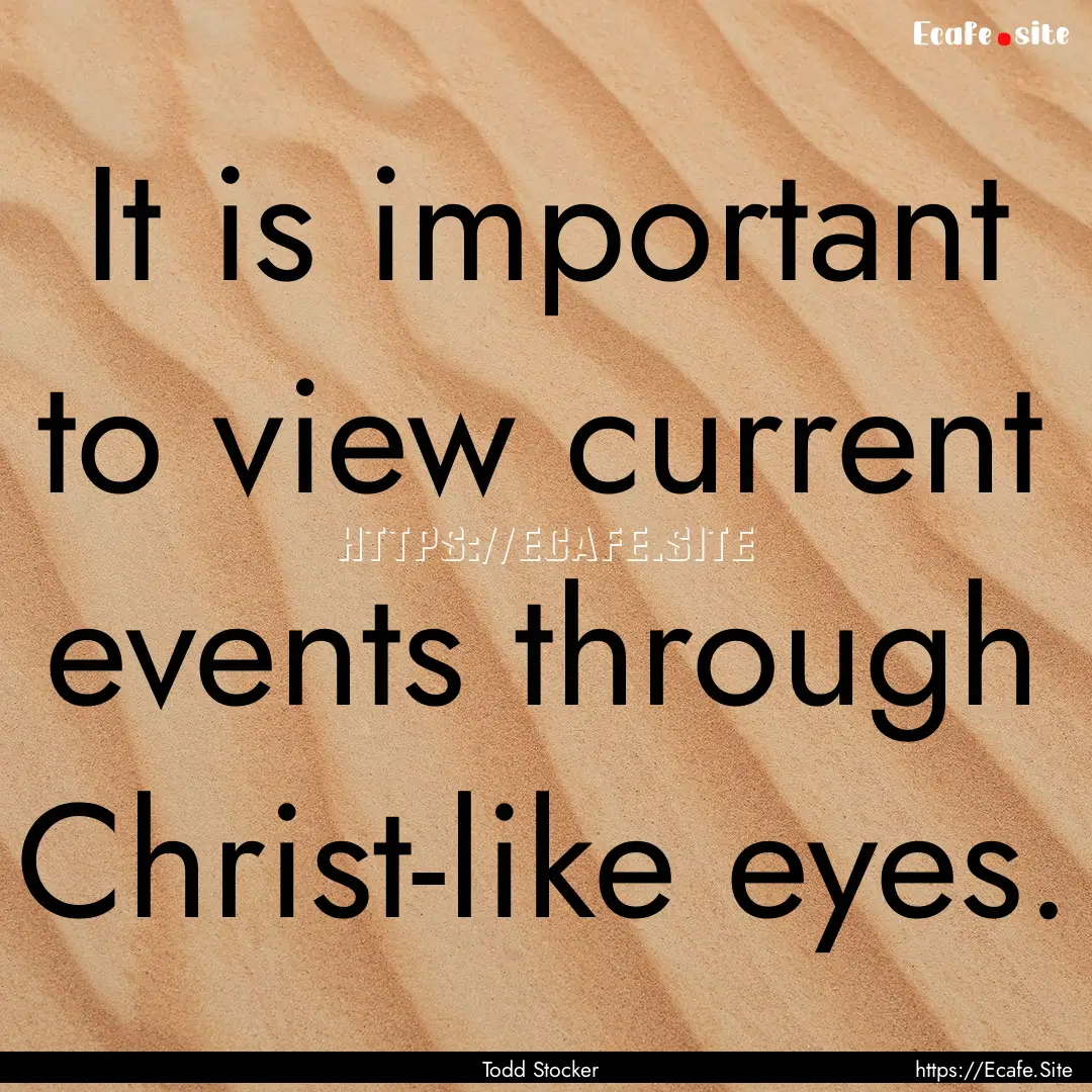 It is important to view current events through.... : Quote by Todd Stocker