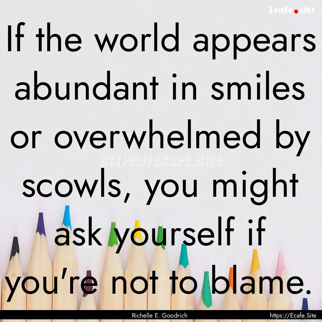 If the world appears abundant in smiles or.... : Quote by Richelle E. Goodrich