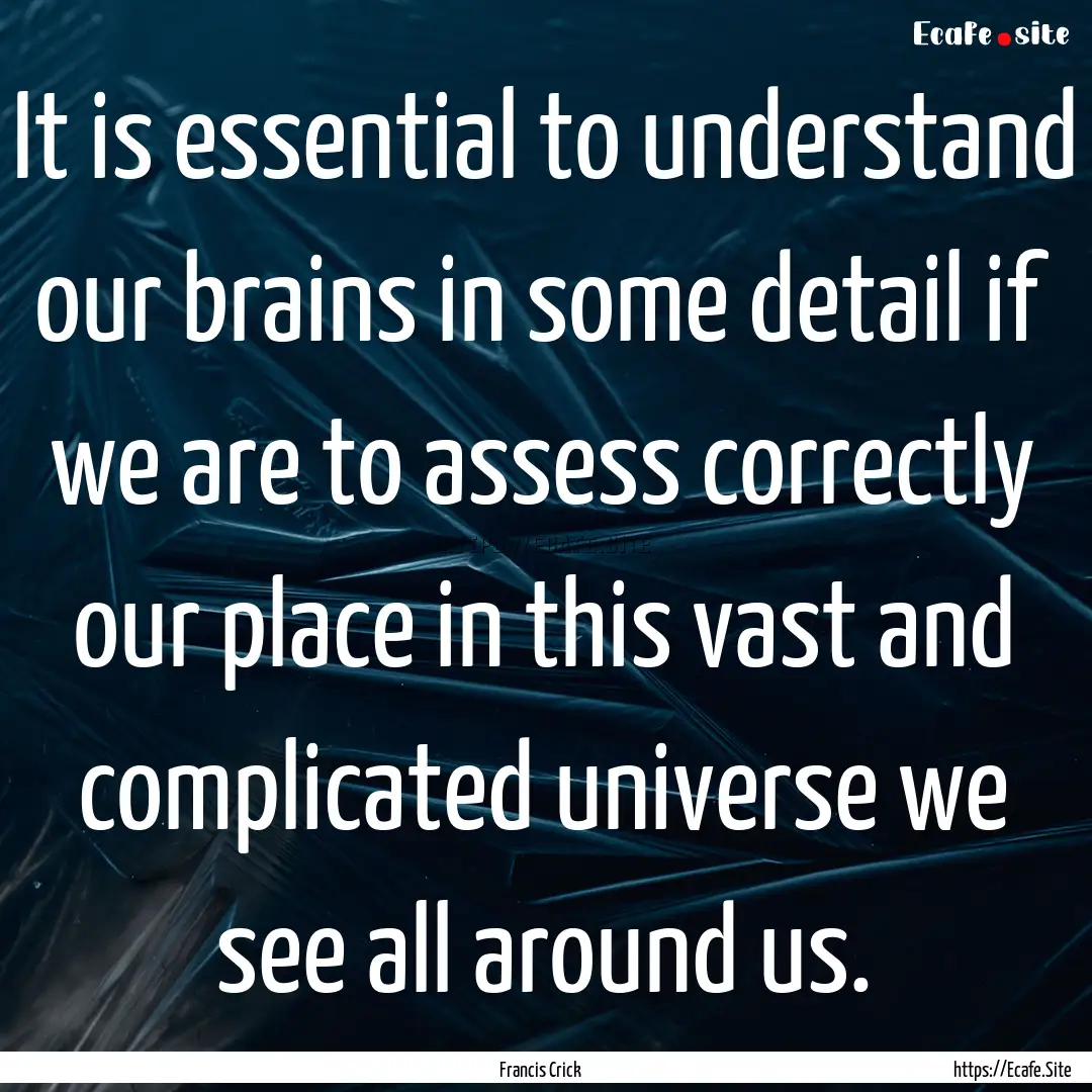 It is essential to understand our brains.... : Quote by Francis Crick